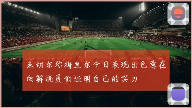 米切尔称梅里尔今日表现出色意在向解说员们证明自己的实力