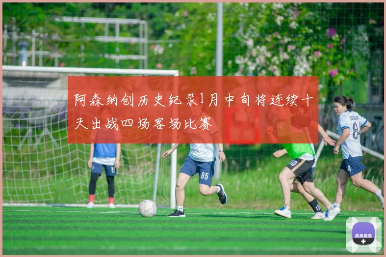 阿森纳创历史纪录1月中旬将连续十天出战四场客场比赛