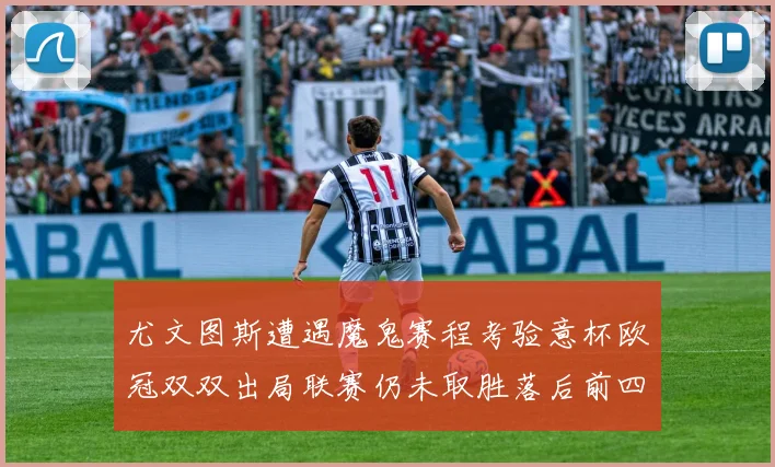 尤文图斯遭遇魔鬼赛程考验意杯欧冠双双出局联赛仍未取胜落后前四四分