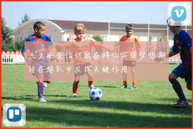 杰克逊坚信仍能在拜仁实现梦想期待在球队中发挥关键作用