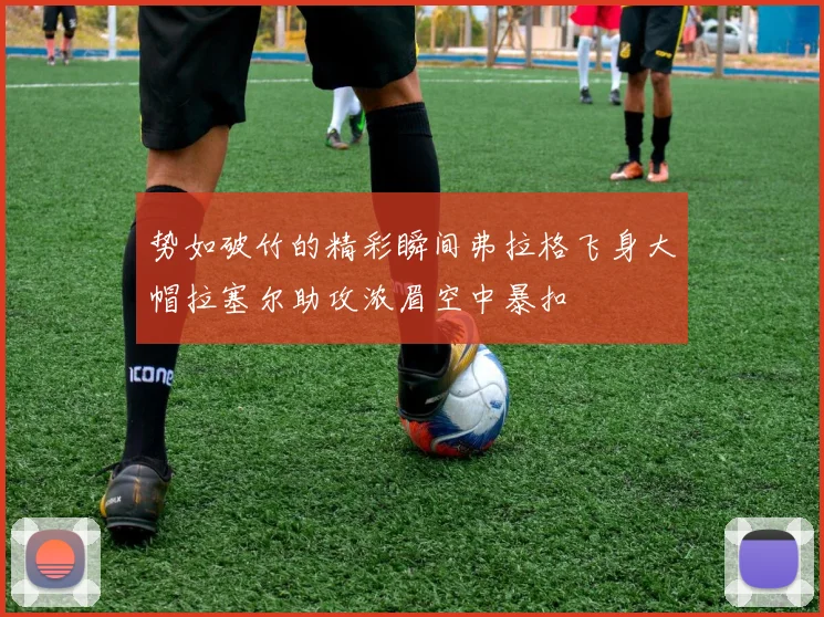 势如破竹的精彩瞬间弗拉格飞身大帽拉塞尔助攻浓眉空中暴扣