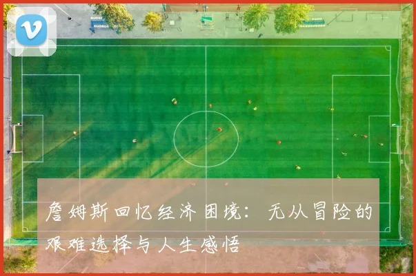 詹姆斯回忆经济困境：无从冒险的艰难选择与人生感悟