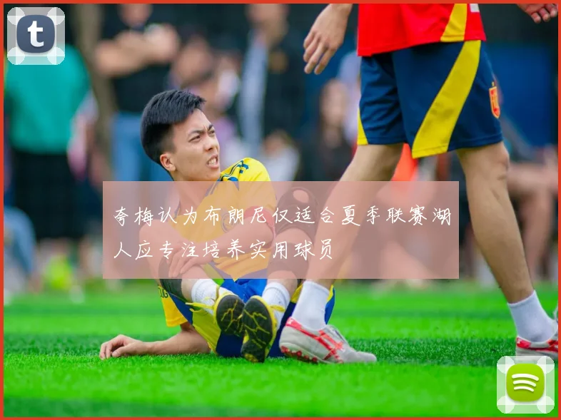 夸梅认为布朗尼仅适合夏季联赛湖人应专注培养实用球员