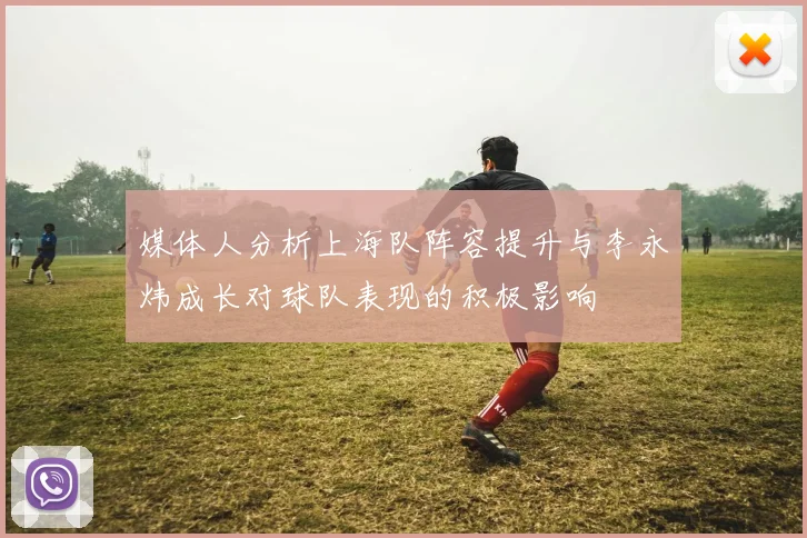媒体人分析上海队阵容提升与李永炜成长对球队表现的积极影响
