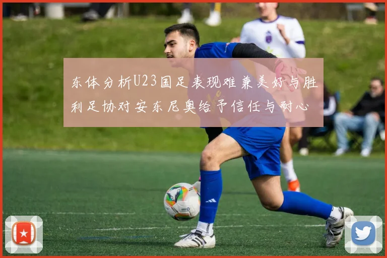 东体分析U23国足表现难兼美好与胜利足协对安东尼奥给予信任与耐心
