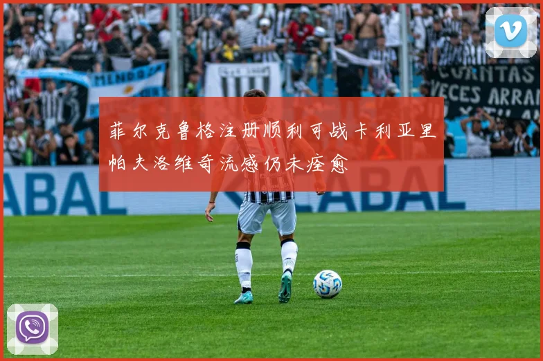 菲尔克鲁格注册顺利可战卡利亚里帕夫洛维奇流感仍未痊愈