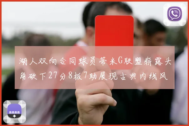 湖人双向合同球员蒂米G联盟崭露头角砍下27分8板7助展现古典内线风采
