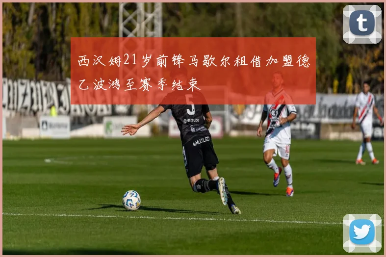 西汉姆21岁前锋马歇尔租借加盟德乙波鸿至赛季结束