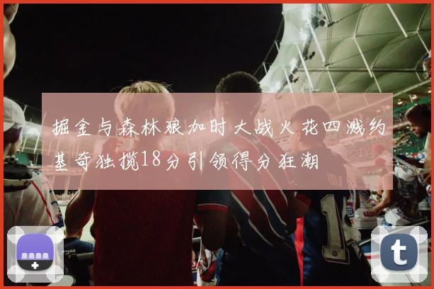 掘金与森林狼加时大战火花四溅约基奇独揽18分引领得分狂潮
