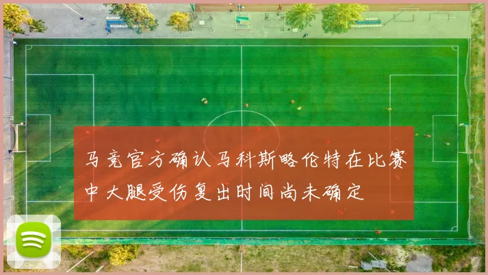 马竞官方确认马科斯略伦特在比赛中大腿受伤复出时间尚未确定